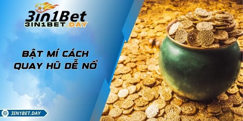 Bật Mí Cách Quay Hũ Dễ Nổ Giúp Bạn Trúng Thưởng Lớn Mỗi Ngày